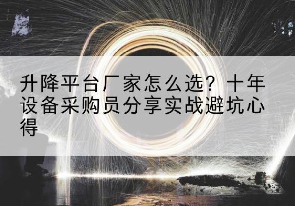 洱源升降平台厂家-怎么选？十年设备采购员分享实战避坑心得